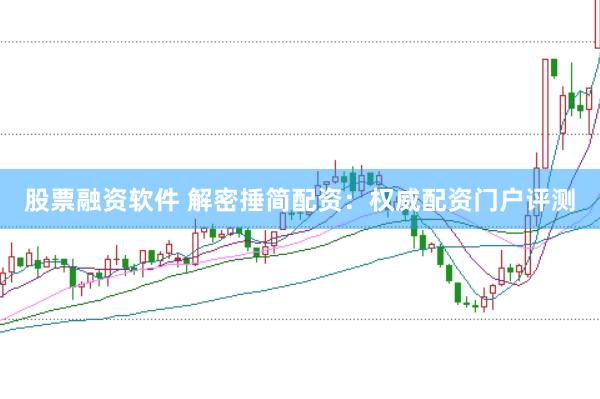股票融资软件 解密捶简配资：权威配资门户评测