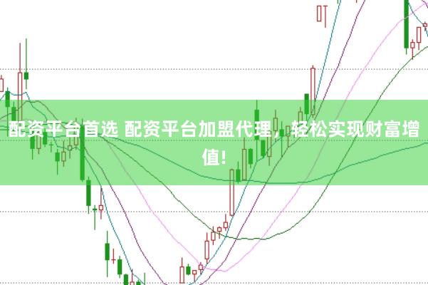 配资平台首选 配资平台加盟代理，轻松实现财富增值!