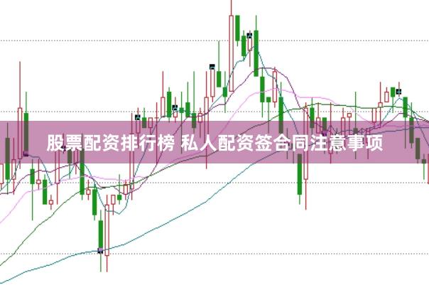 股票配资排行榜 私人配资签合同注意事项