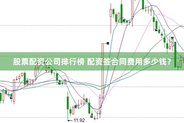 股票配资公司排行榜 配资签合同费用多少钱？