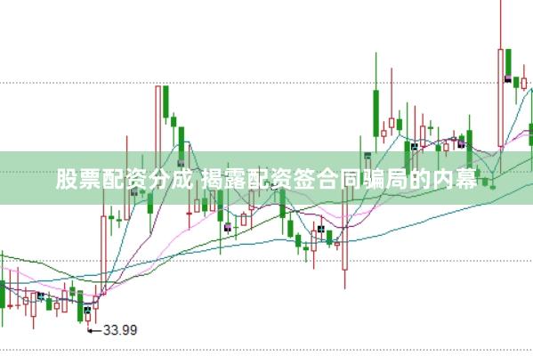 股票配资分成 揭露配资签合同骗局的内幕