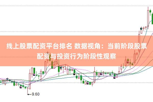 线上股票配资平台排名 数据视角：当前阶段股票配资与投资行为阶段性观察
