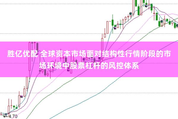胜亿优配 全球资本市场面对结构性行情阶段的市场环境中股票杠杆的风控体系
