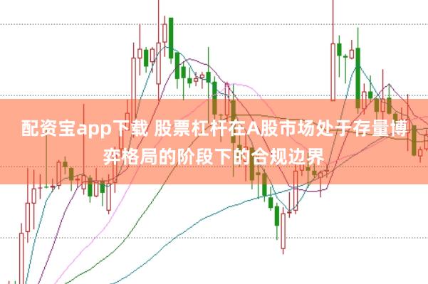 配资宝app下载 股票杠杆在A股市场处于存量博弈格局的阶段下的合规边界