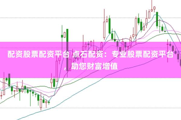 配资股票配资平台 点石配资：专业股票配资平台，助您财富增值
