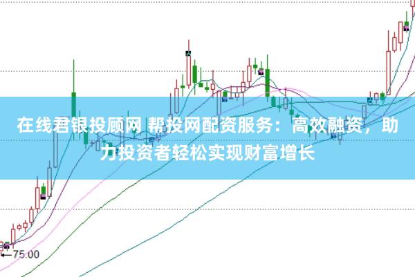 在线君银投顾网 帮投网配资服务：高效融资，助力投资者轻松实现财富增长