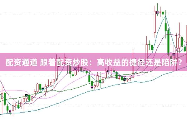 配资通道 跟着配资炒股：高收益的捷径还是陷阱？