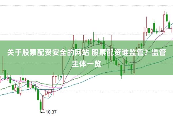 关于股票配资安全的网站 股票配资谁监管？监管主体一览