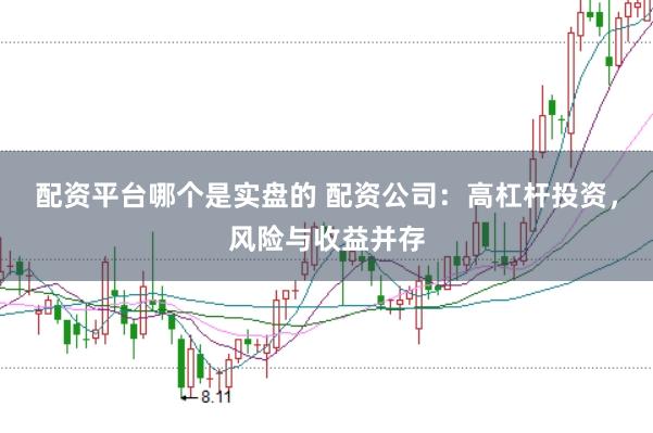 配资平台哪个是实盘的 配资公司：高杠杆投资，风险与收益并存