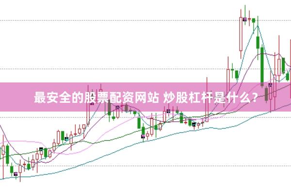 最安全的股票配资网站 炒股杠杆是什么？