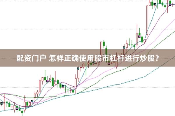 配资门户 怎样正确使用股市杠杆进行炒股?