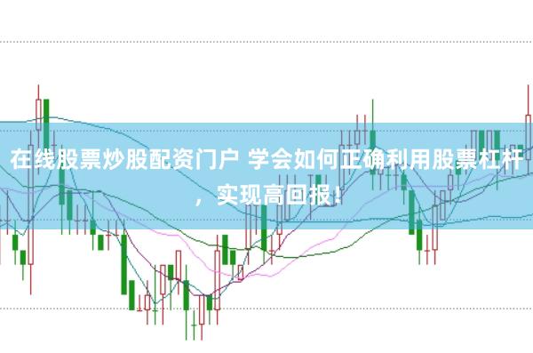 在线股票炒股配资门户 学会如何正确利用股票杠杆，实现高回报！