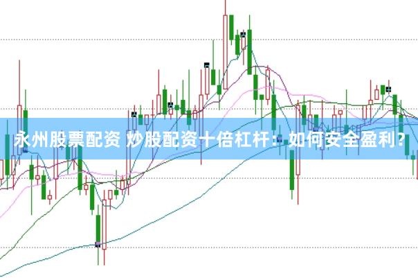 永州股票配资 炒股配资十倍杠杆:如何安全盈利?