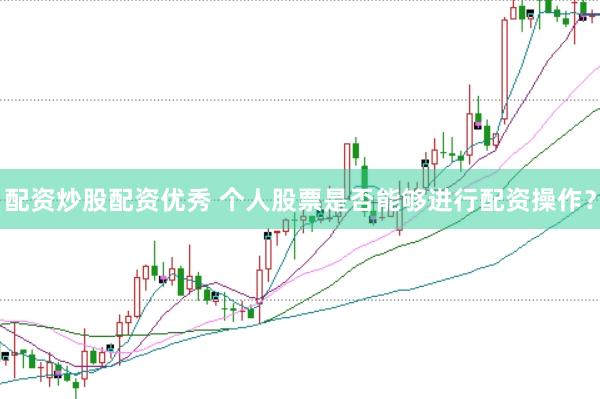 配资炒股配资优秀 个人股票是否能够进行配资操作？