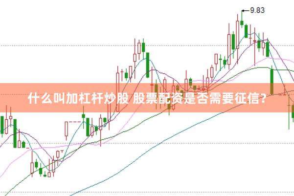 什么叫加杠杆炒股 股票配资是否需要征信？