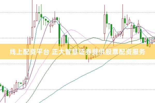 线上配资平台 正大智慧证券提供股票配资服务
