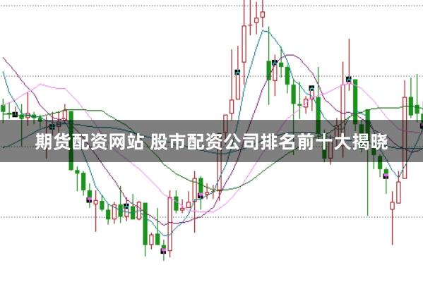 期货配资网站 股市配资公司排名前十大揭晓
