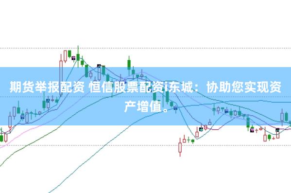 期货举报配资 恒信股票配资i东城：协助您实现资产增值。