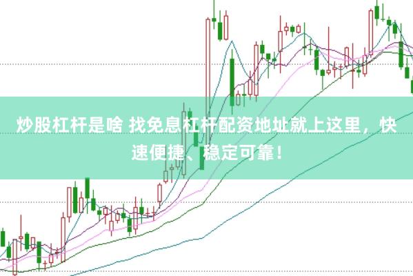 炒股杠杆是啥 找免息杠杆配资地址就上这里，快速便捷、稳定可靠！