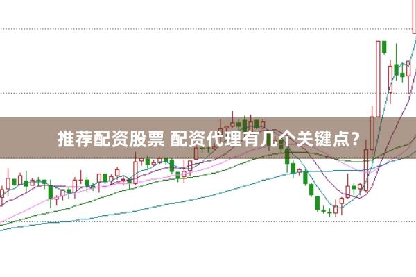 推荐配资股票 配资代理有几个关键点？