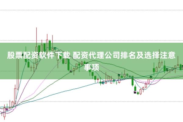 股票配资软件下载 配资代理公司排名及选择注意事项