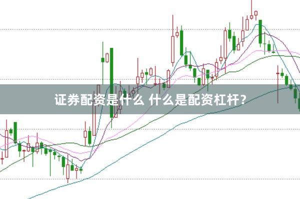证券配资是什么 什么是配资杠杆？