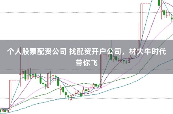 个人股票配资公司 找配资开户公司，材大牛时代带你飞