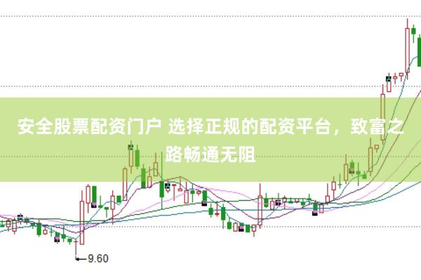 安全股票配资门户 选择正规的配资平台，致富之路畅通无阻