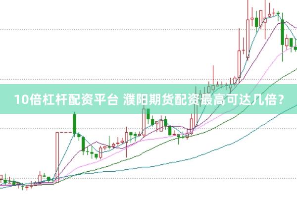 10倍杠杆配资平台 濮阳期货配资最高可达几倍？