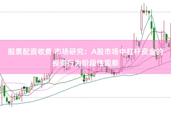 股票配资收费 市场研究：A股市场中杠杆资金的投资行为阶段性观察