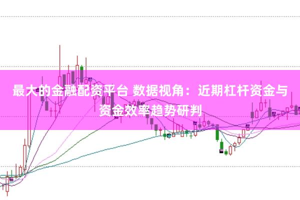 最大的金融配资平台 数据视角：近期杠杆资金与资金效率趋势研判
