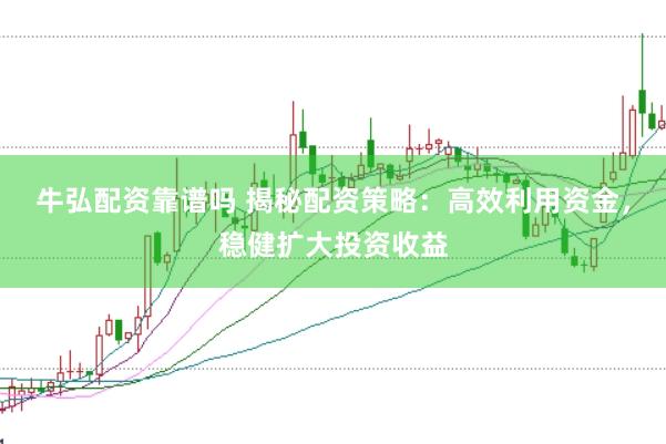 牛弘配资靠谱吗 揭秘配资策略:高效利用资金,稳健扩大投资收益