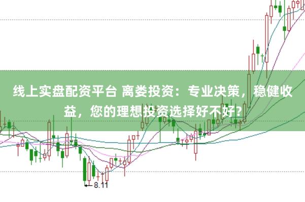 线上实盘配资平台 离娄投资：专业决策，稳健收益，您的理想投资选择好不好？
