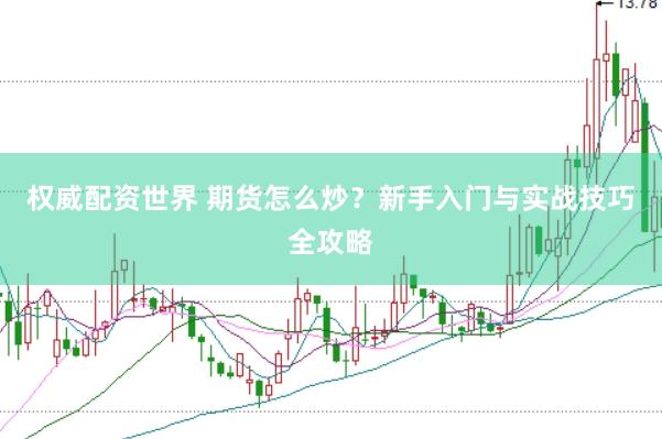 权威配资世界 期货怎么炒？新手入门与实战技巧全攻略