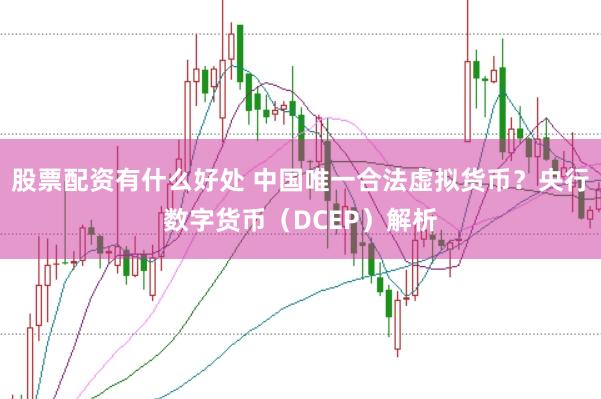 股票配资有什么好处 中国唯一合法虚拟货币？央行数字货币（DCEP）解析