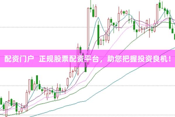 配资门户  正规股票配资平台，助您把握投资良机！