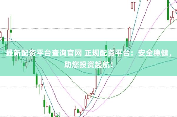 最新配资平台查询官网 正规配资平台：安全稳健，助您投资起航！