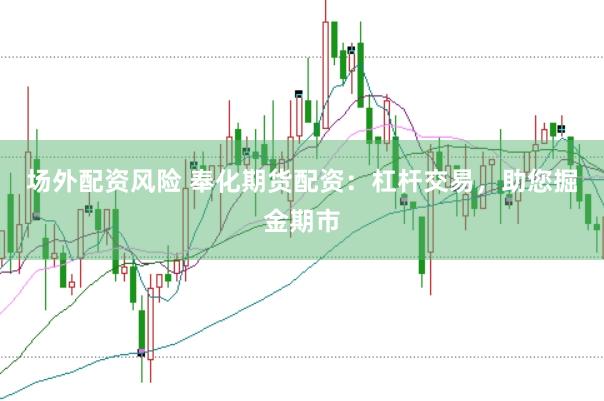 场外配资风险 奉化期货配资：杠杆交易，助您掘金期市