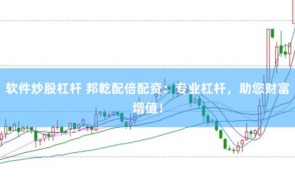 软件炒股杠杆 邦乾配倍配资：专业杠杆，助您财富增值！