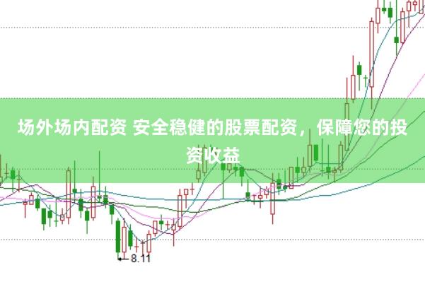 场外场内配资 安全稳健的股票配资，保障您的投资收益